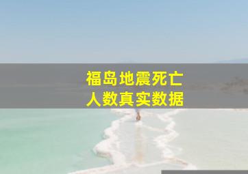 福岛地震死亡人数真实数据