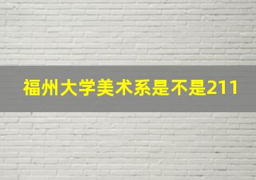 福州大学美术系是不是211