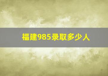 福建985录取多少人