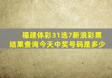 福建体彩31选7新浪彩票结果查询今天中奖号码是多少