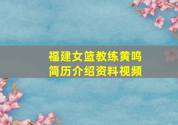 福建女篮教练黄鸣简历介绍资料视频