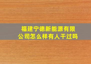 福建宁德新能源有限公司怎么样有人干过吗