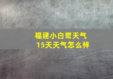 福建小白鹭天气15天天气怎么样