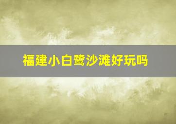 福建小白鹭沙滩好玩吗