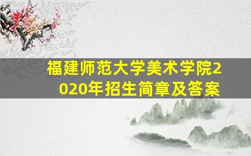 福建师范大学美术学院2020年招生简章及答案