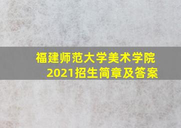 福建师范大学美术学院2021招生简章及答案