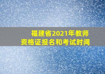 福建省2021年教师资格证报名和考试时间