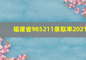 福建省985211录取率2021