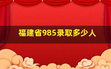 福建省985录取多少人