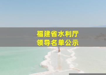 福建省水利厅领导名单公示