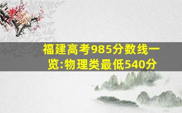 福建高考985分数线一览:物理类最低540分