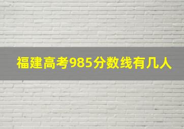 福建高考985分数线有几人