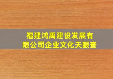 福建鸿禹建设发展有限公司企业文化天眼查