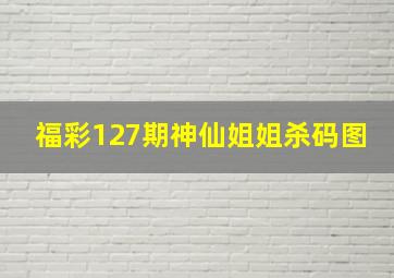 福彩127期神仙姐姐杀码图