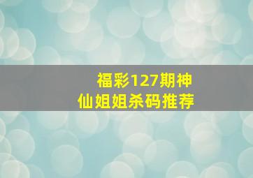 福彩127期神仙姐姐杀码推荐