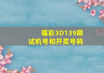 福彩3D139期试机号和开奖号码