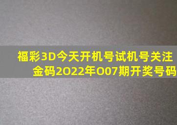 福彩3D今天开机号试机号关注金码2O22年O07期开奖号码