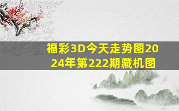 福彩3D今天走势图2024年第222期藏机图