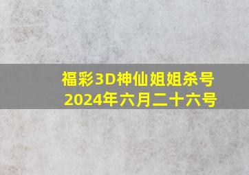 福彩3D神仙姐姐杀号2024年六月二十六号