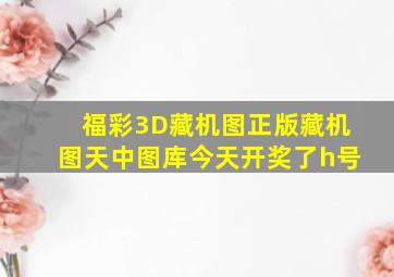 福彩3D藏机图正版藏机图天中图库今天开奖了h号