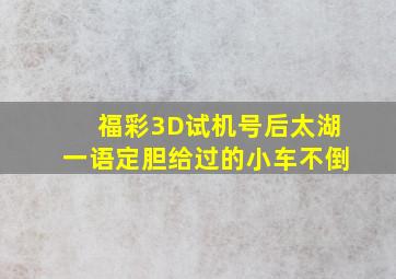 福彩3D试机号后太湖一语定胆给过的小车不倒