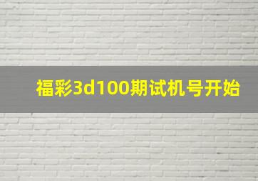 福彩3d100期试机号开始