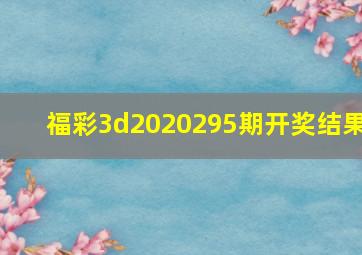 福彩3d2020295期开奖结果