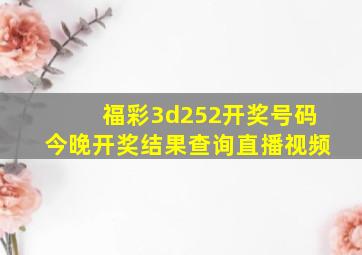 福彩3d252开奖号码今晚开奖结果查询直播视频