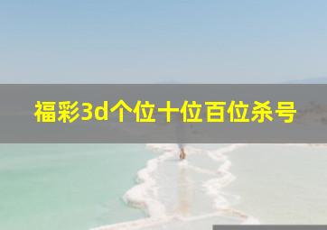 福彩3d个位十位百位杀号