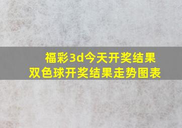 福彩3d今天开奖结果双色球开奖结果走势图表