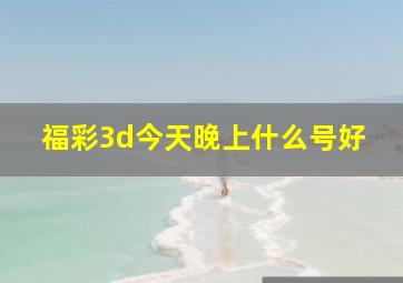 福彩3d今天晚上什么号好