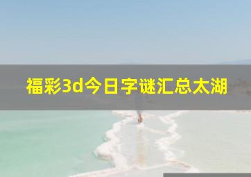 福彩3d今日字谜汇总太湖