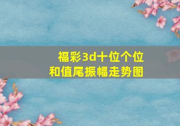 福彩3d十位个位和值尾振幅走势图