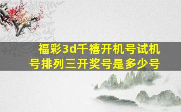 福彩3d千禧开机号试机号排列三开奖号是多少号