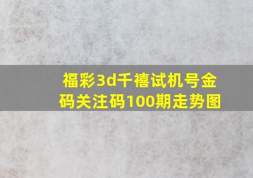 福彩3d千禧试机号金码关注码100期走势图