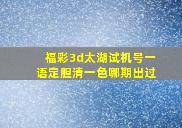 福彩3d太湖试机号一语定胆清一色哪期出过