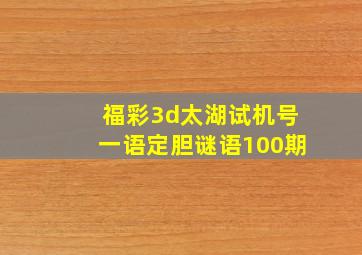 福彩3d太湖试机号一语定胆谜语100期