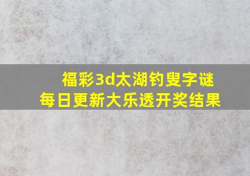 福彩3d太湖钓叟字谜每日更新大乐透开奖结果