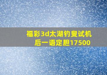 福彩3d太湖钓叟试机后一语定胆17500