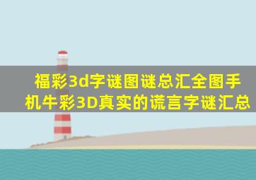 福彩3d字谜图谜总汇全图手机牛彩3D真实的谎言字谜汇总