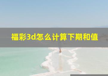 福彩3d怎么计算下期和值