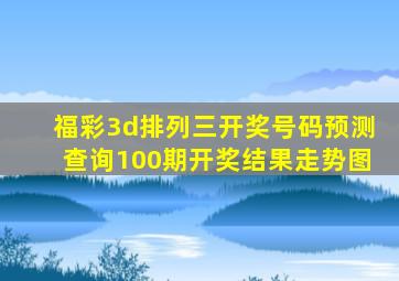 福彩3d排列三开奖号码预测查询100期开奖结果走势图