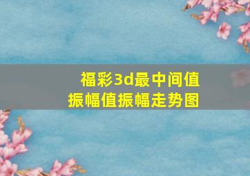 福彩3d最中间值振幅值振幅走势图