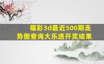 福彩3d最近500期走势图查询大乐透开奖结果