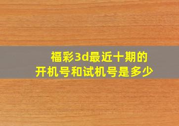 福彩3d最近十期的开机号和试机号是多少