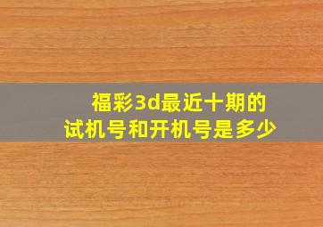 福彩3d最近十期的试机号和开机号是多少