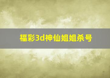 福彩3d神仙姐姐杀号