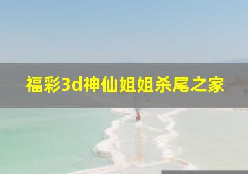 福彩3d神仙姐姐杀尾之家