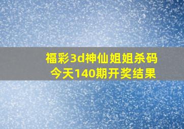 福彩3d神仙姐姐杀码今天140期开奖结果