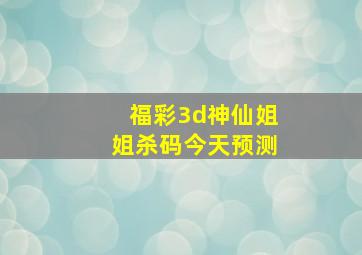 福彩3d神仙姐姐杀码今天预测